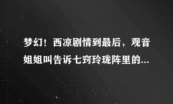 梦幻！西凉剧情到最后，观音姐姐叫告诉七窍玲珑阵里的那两句诗是什么呀？