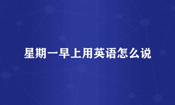 星期一早上用英语怎么说