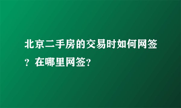 北京二手房的交易时如何网签？在哪里网签？