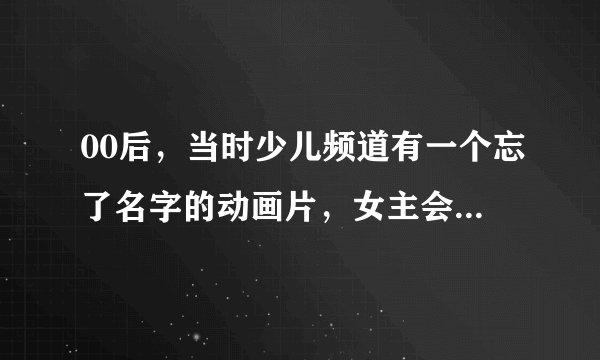 00后，当时少儿频道有一个忘了名字的动画片，女主会吹笛子能使唤虫子？