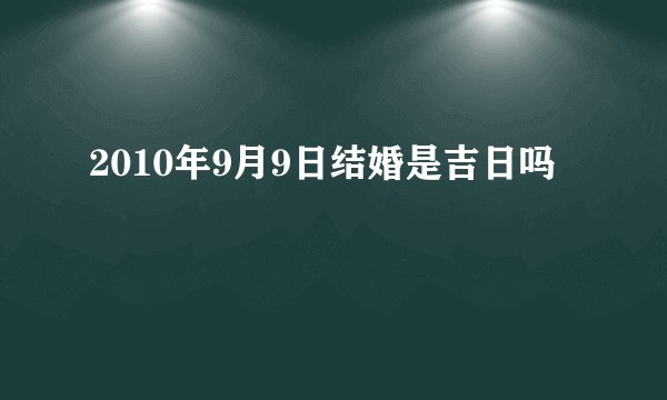 2010年9月9日结婚是吉日吗