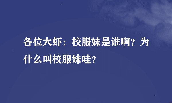 各位大虾：校服妹是谁啊？为什么叫校服妹哇？