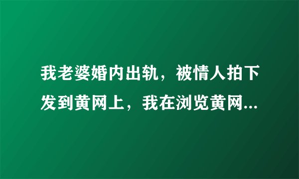 我老婆婚内出轨，被情人拍下发到黄网上，我在浏览黄网上时，偶然发现这个视频，我爱她，但她值得原谅吗？