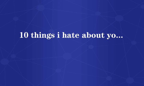 10 things i hate about you怎么翻译？