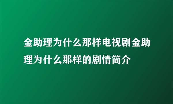 金助理为什么那样电视剧金助理为什么那样的剧情简介