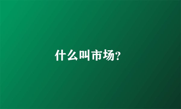 什么叫市场？