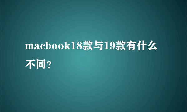 macbook18款与19款有什么不同？