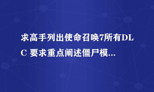 求高手列出使命召唤7所有DLC 要求重点阐述僵尸模式谢谢了
