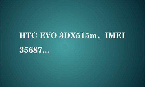 HTC EVO 3DX515m，IMEI356871049591096，S/N：HT22DV202109，请帮我查询生产日期和产地等等，谢谢！