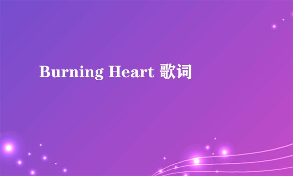 Burning Heart 歌词