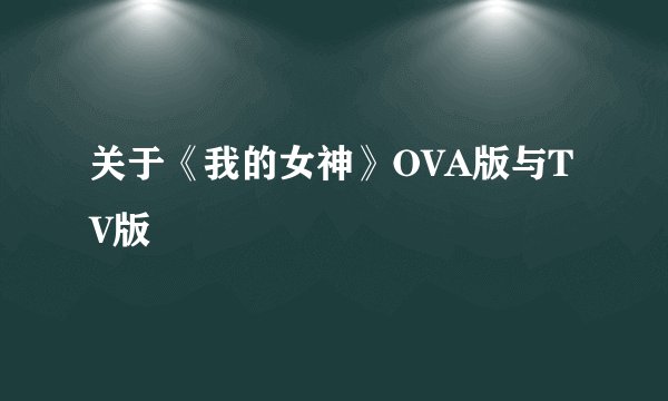 关于《我的女神》OVA版与TV版