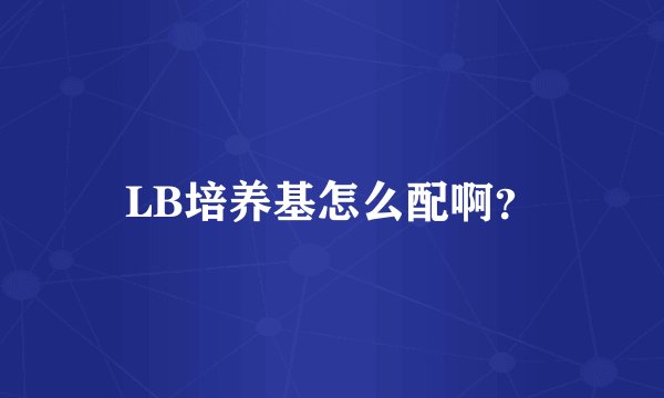 LB培养基怎么配啊？