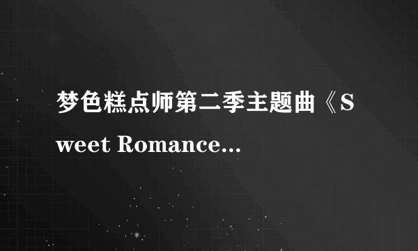 梦色糕点师第二季主题曲《Sweet Romance》的歌词