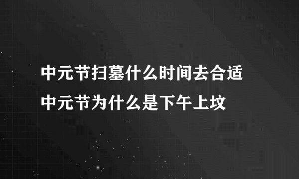 中元节扫墓什么时间去合适 中元节为什么是下午上坟