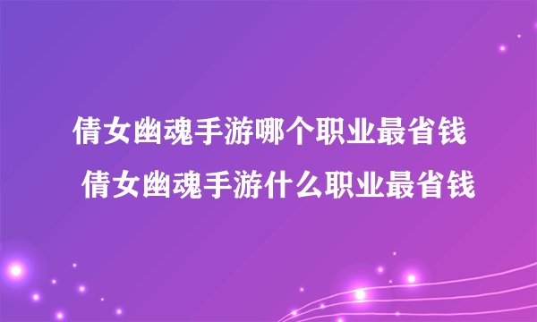 倩女幽魂手游哪个职业最省钱 倩女幽魂手游什么职业最省钱