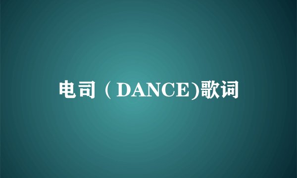 电司（DANCE)歌词
