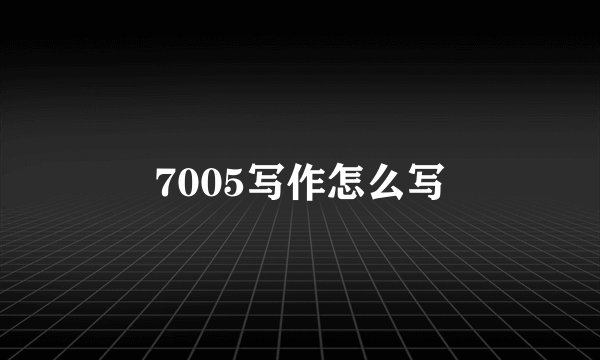 7005写作怎么写
