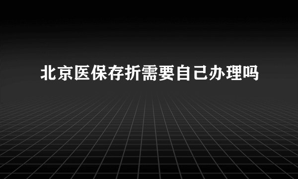 北京医保存折需要自己办理吗