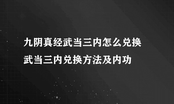 九阴真经武当三内怎么兑换 武当三内兑换方法及内功
