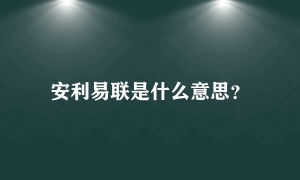 安利易联是什么意思？