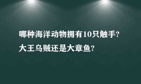 哪种海洋动物拥有10只触手?大王乌贼还是大章鱼?