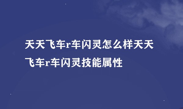 天天飞车r车闪灵怎么样天天飞车r车闪灵技能属性