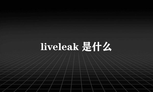 liveleak 是什么