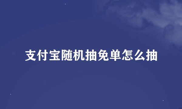 支付宝随机抽免单怎么抽