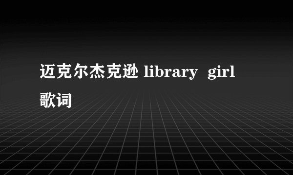 迈克尔杰克逊 library  girl  歌词