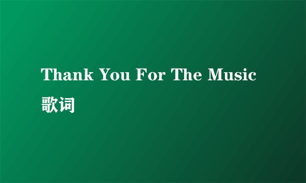 Thank You For The Music 歌词
