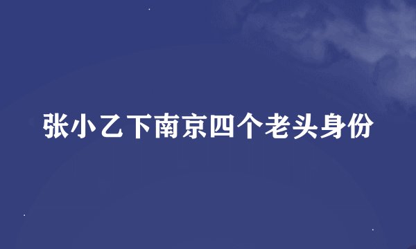 张小乙下南京四个老头身份