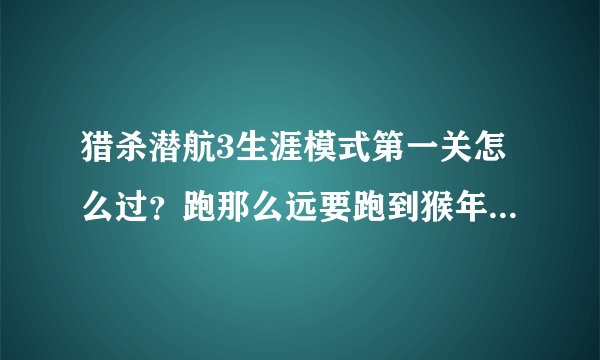 猎杀潜航3生涯模式第一关怎么过？跑那么远要跑到猴年马月呀？还有航海图怎么用？求大神赐教？