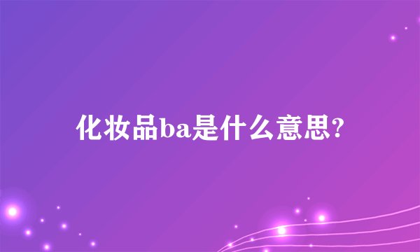 化妆品ba是什么意思?