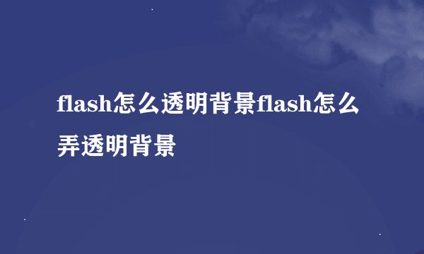 flash怎么透明背景flash怎么弄透明背景