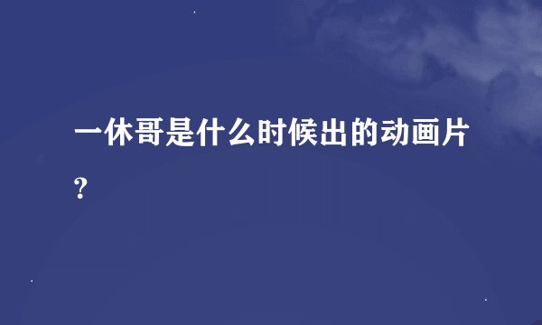 一休哥是什么时候出的动画片？