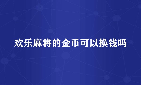 欢乐麻将的金币可以换钱吗