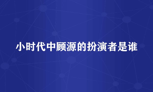 小时代中顾源的扮演者是谁