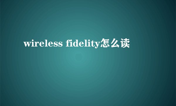 wireless fidelity怎么读