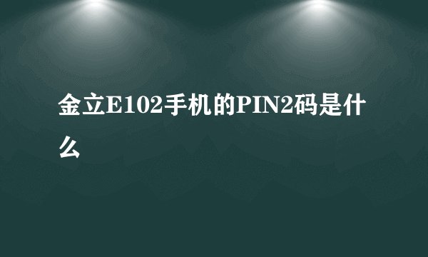 金立E102手机的PIN2码是什么