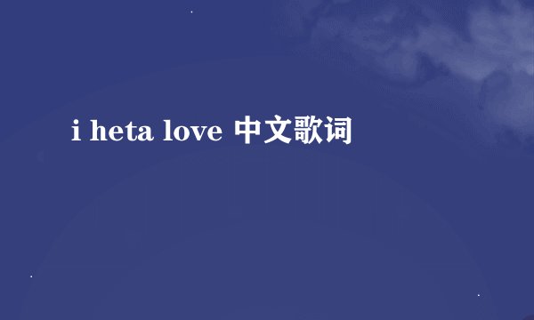 i heta love 中文歌词