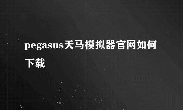 pegasus天马模拟器官网如何下载