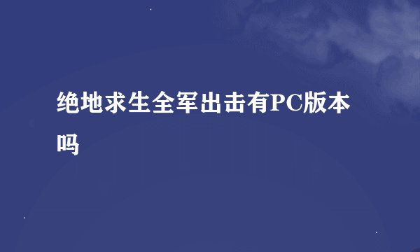 绝地求生全军出击有PC版本吗