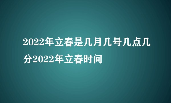 2022年立春是几月几号几点几分2022年立春时间