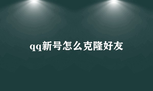 qq新号怎么克隆好友