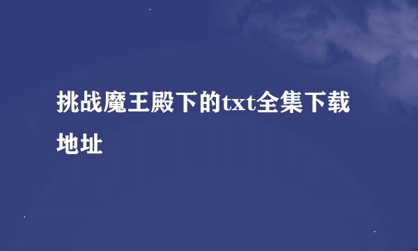 挑战魔王殿下的txt全集下载地址