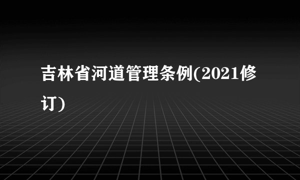 吉林省河道管理条例(2021修订)