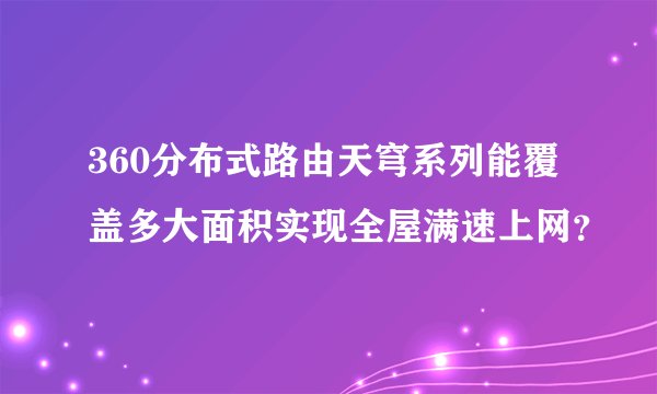 360分布式路由天穹系列能覆盖多大面积实现全屋满速上网？