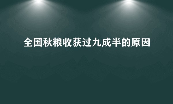 全国秋粮收获过九成半的原因