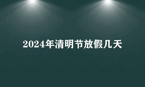 2024年清明节放假几天