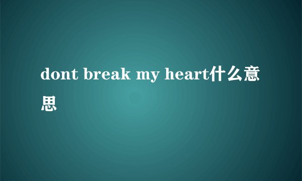 dont break my heart什么意思